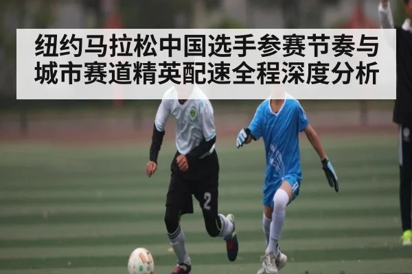 纽约马拉松中国选手参赛节奏与城市赛道精英配速全程深度分析