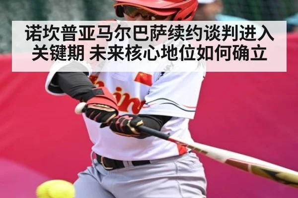 诺坎普亚马尔巴萨续约谈判进入关键期 未来核心地位如何确立
