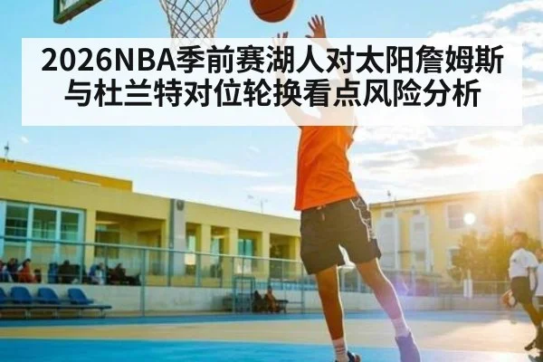 2026NBA季前赛湖人对太阳詹姆斯与杜兰特对位轮换看点风险分析